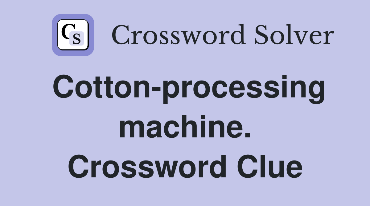Cotton-processing machine. Crossword Clue