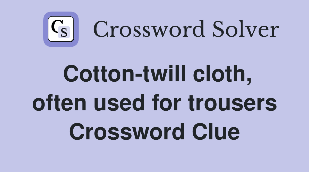 Cotton-twill cloth, often used for trousers Crossword Clue
