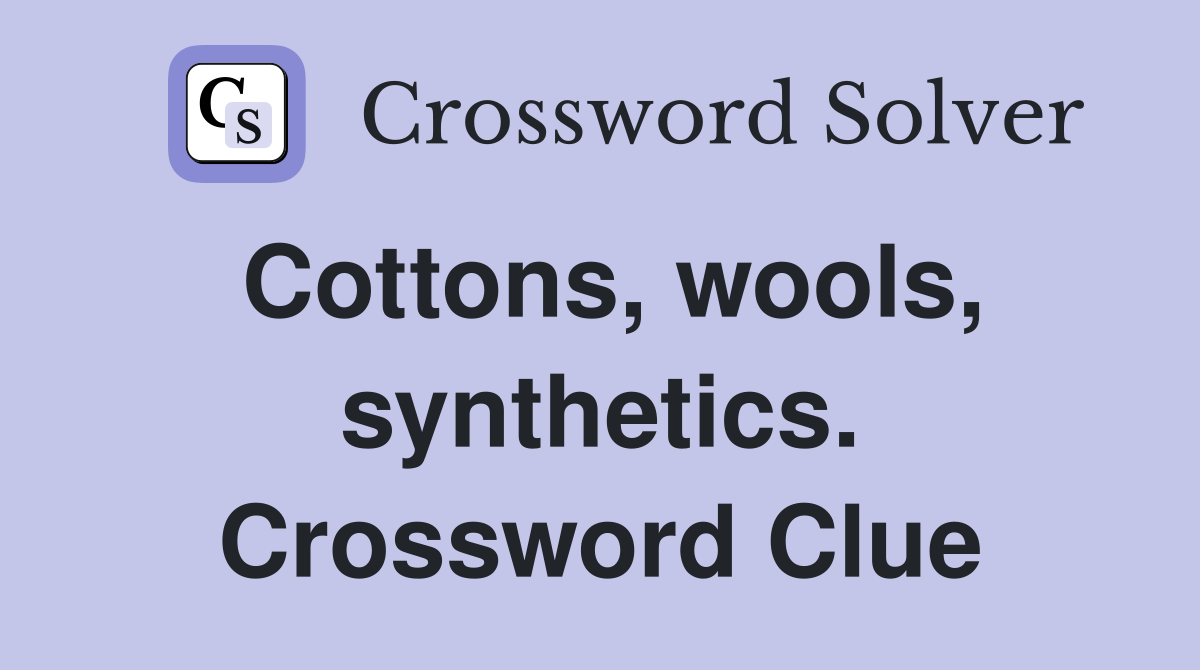 Cottons, wools, synthetics. Crossword Clue