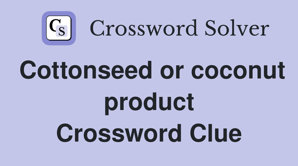 Cottonseed or coconut product Crossword Clue
