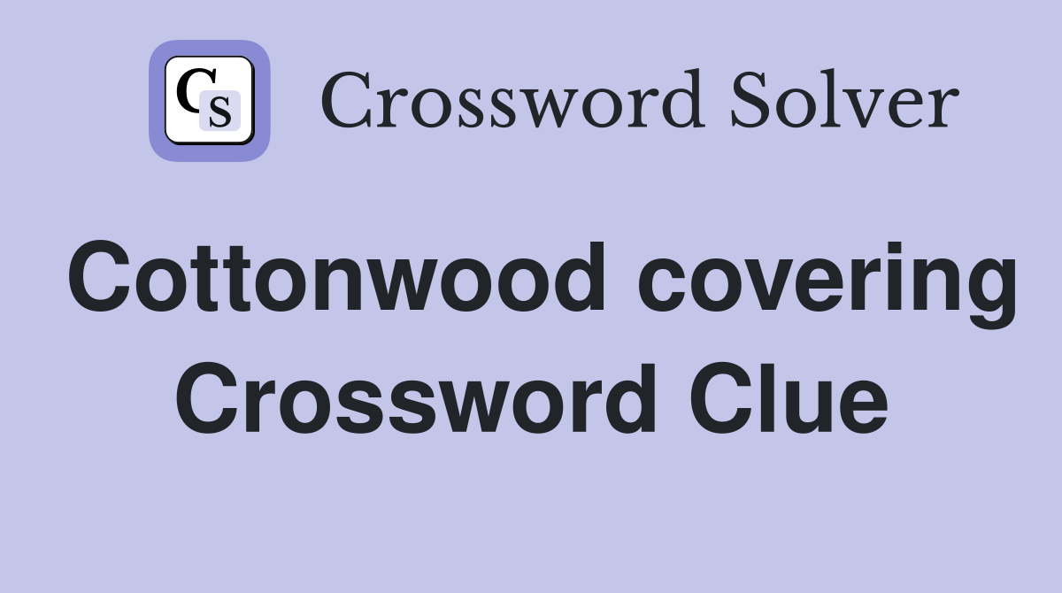 Cottonwood covering Crossword Clue