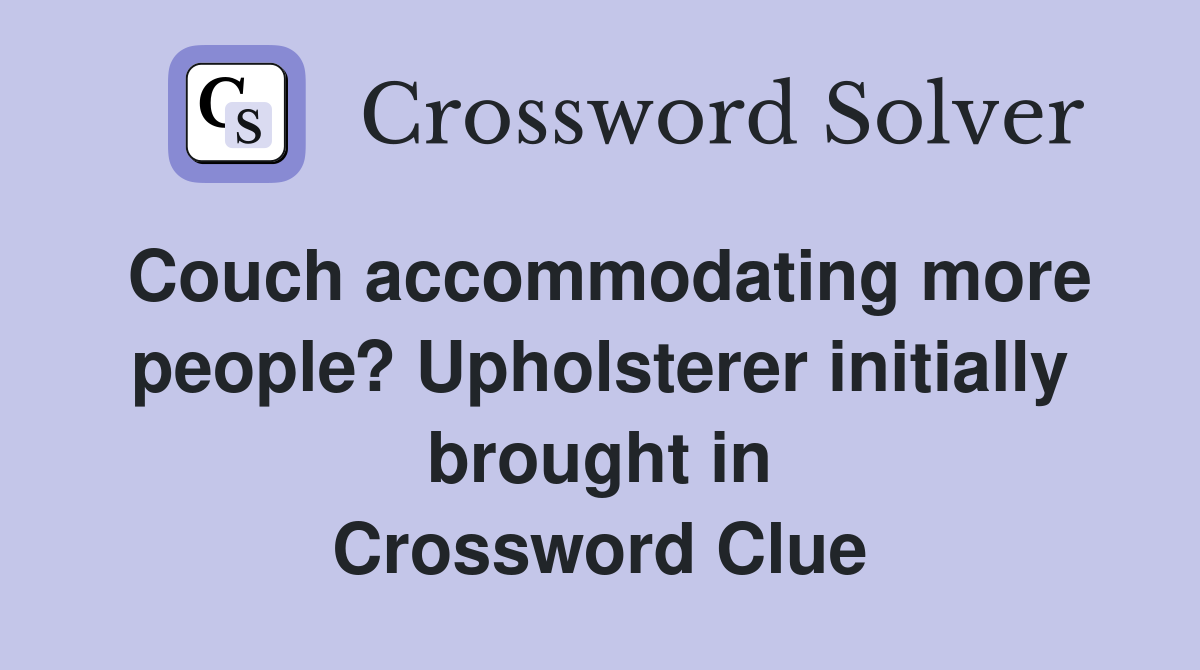 Couch accommodating more people? Upholsterer initially brought in Crossword Clue
