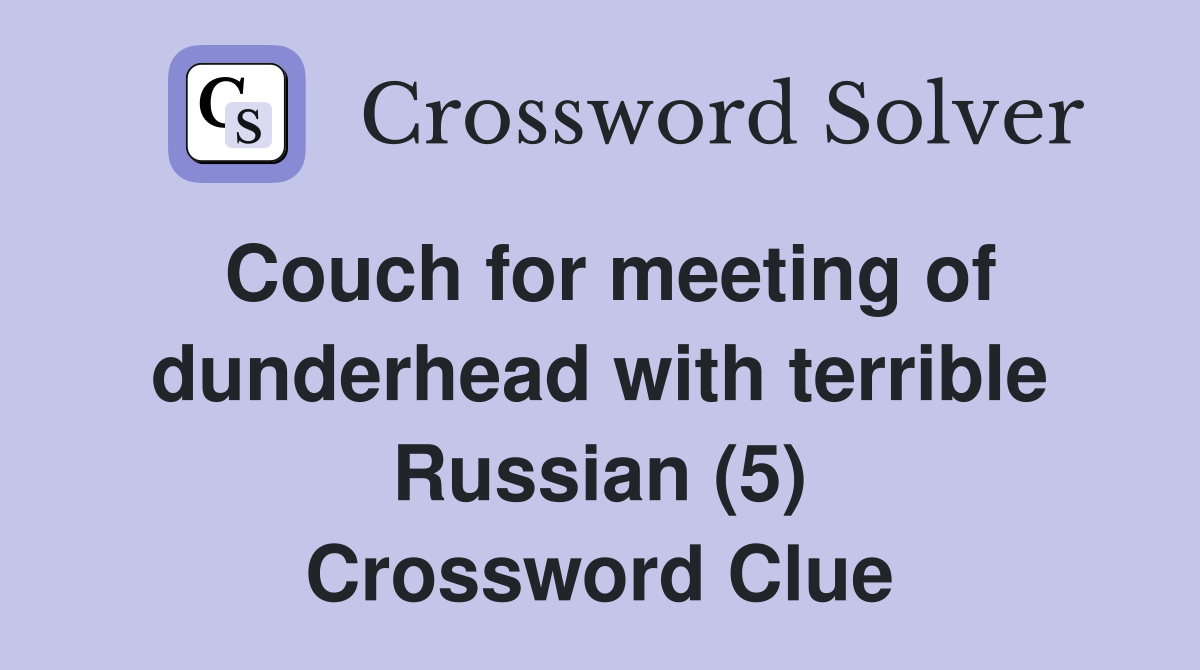 Couch for meeting of dunderhead with terrible Russian (5) Crossword Clue