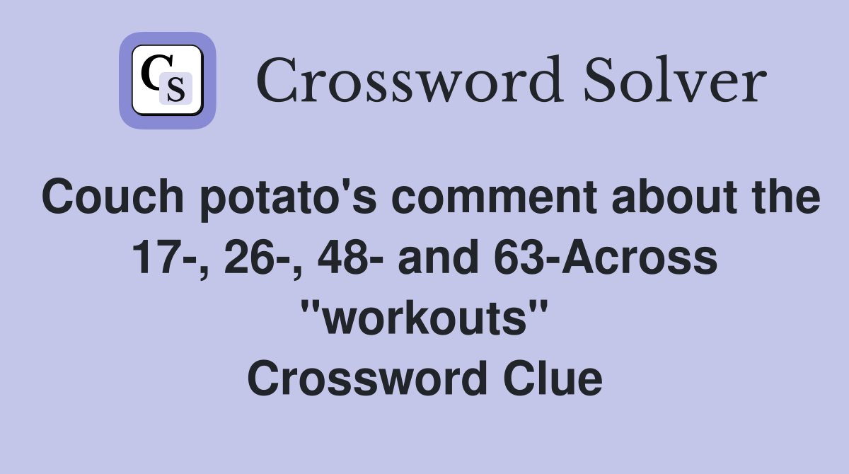 Couch potato's comment about the 17-, 26-, 48- and 63-Across "workouts" Crossword Clue