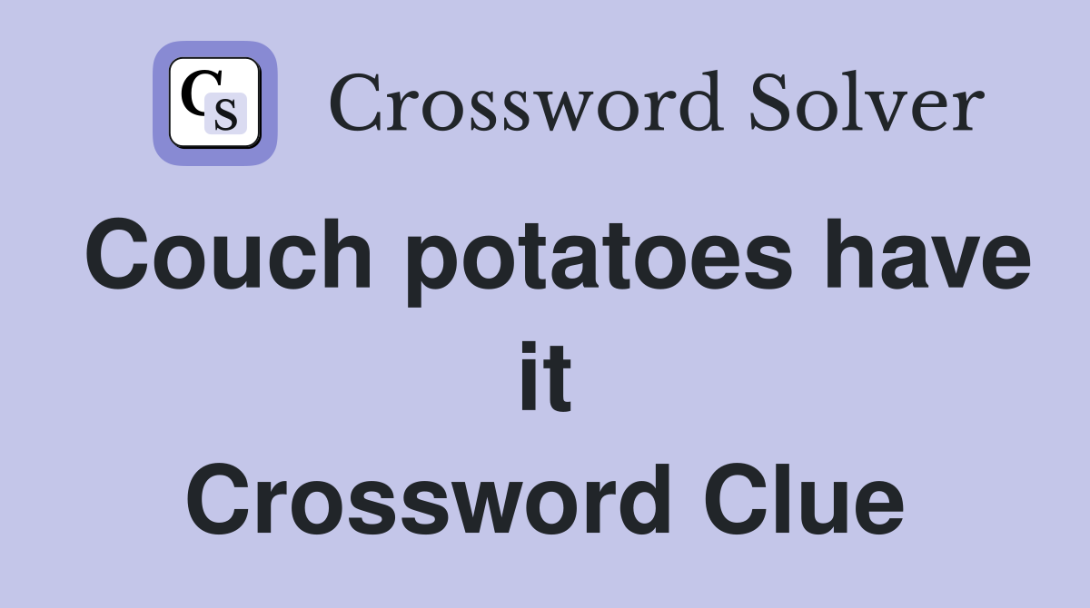 Couch potatoes have it Crossword Clue