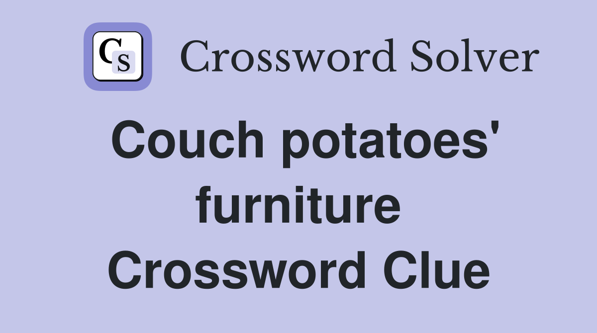 Couch potatoes' furniture Crossword Clue