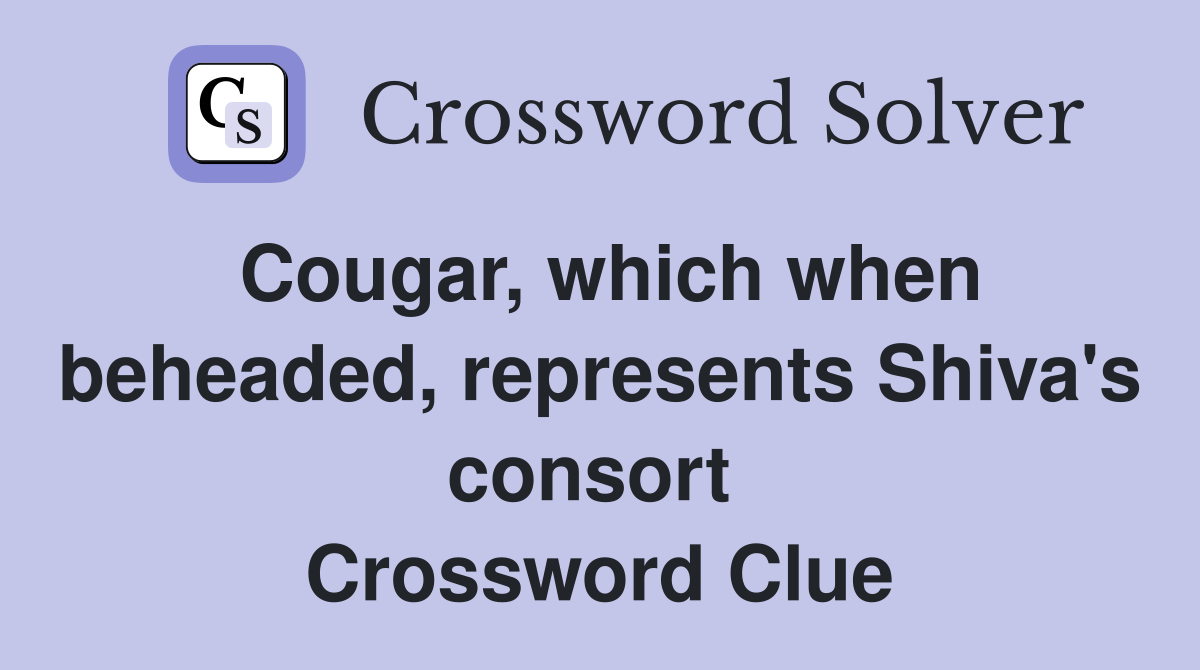 Cougar, which when beheaded, represents Shiva's consort  Crossword Clue