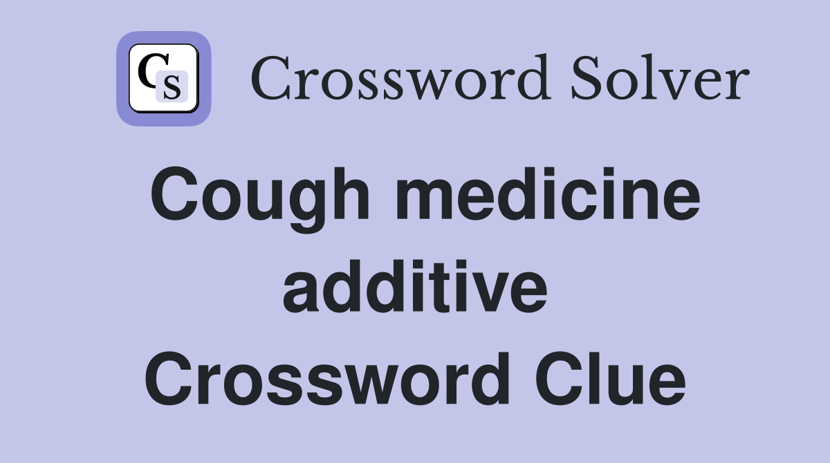 Cough medicine additive Crossword Clue