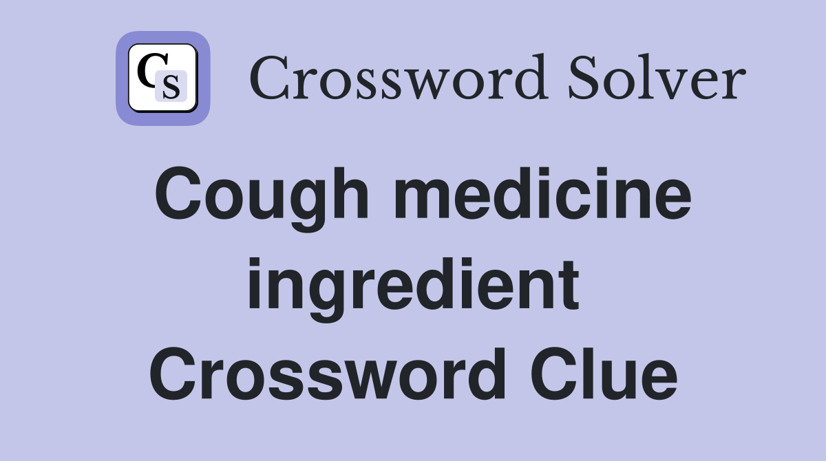 Cough medicine ingredient Crossword Clue