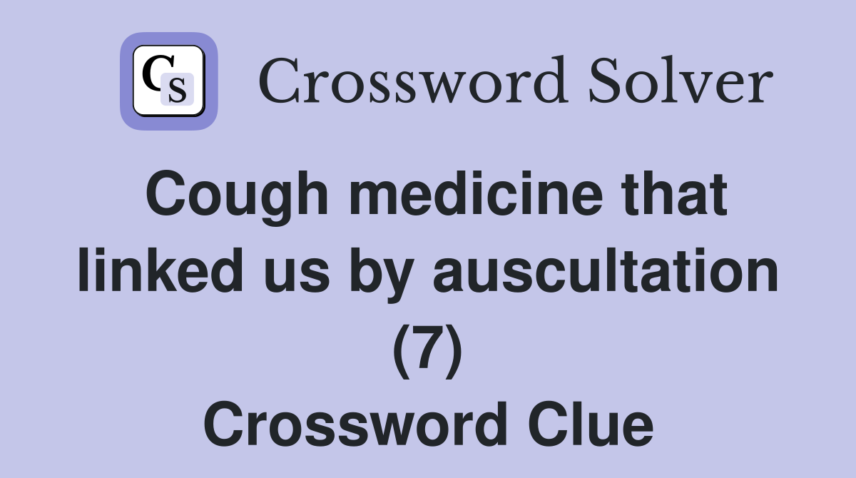 Cough medicine that linked us by auscultation (7) Crossword Clue