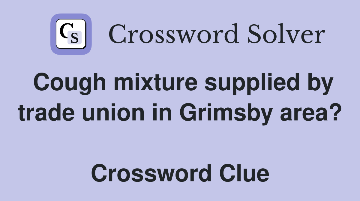 Cough mixture supplied by trade union in Grimsby area?  Crossword Clue