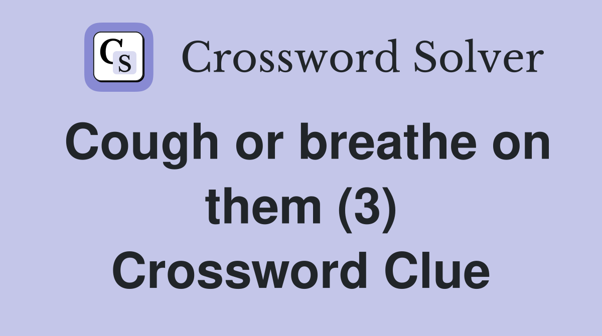 Cough or breathe on them (3) Crossword Clue