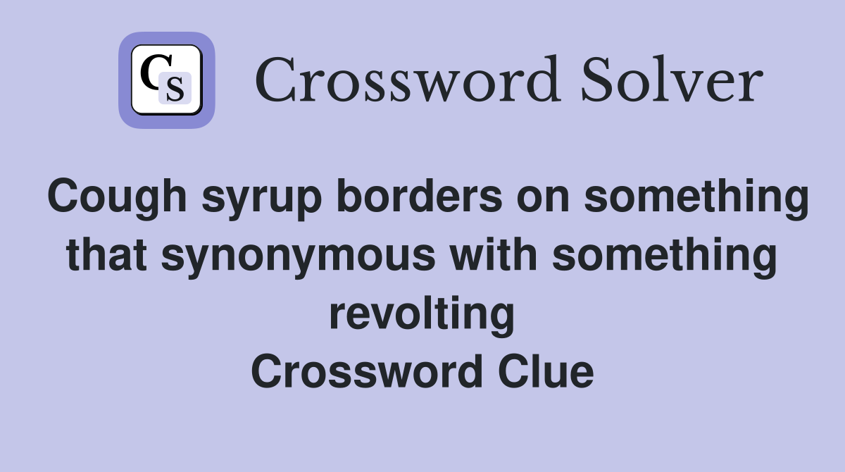 Cough syrup borders on something that synonymous with something revolting Crossword Clue