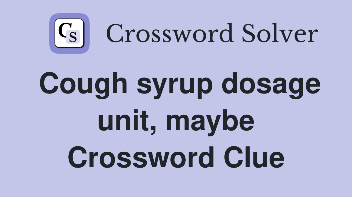 Cough syrup dosage unit, maybe Crossword Clue
