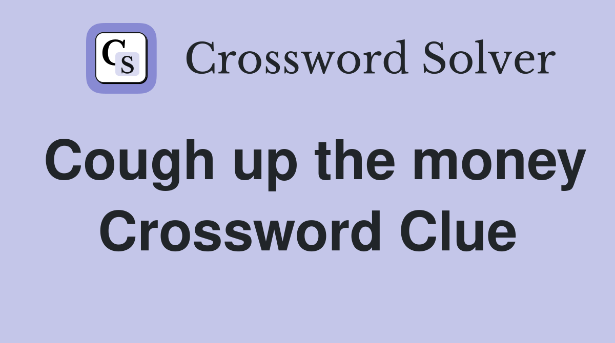 Cough up the money Crossword Clue