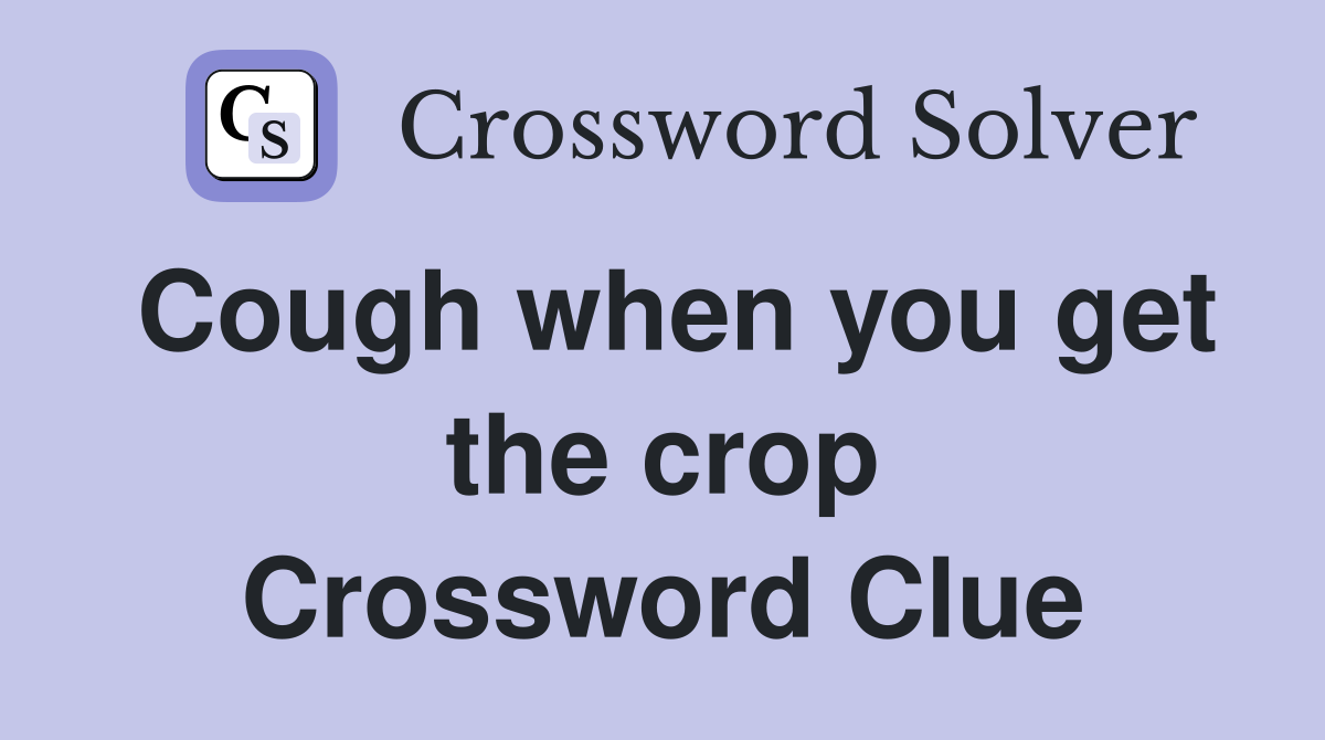 Cough when you get the crop Crossword Clue