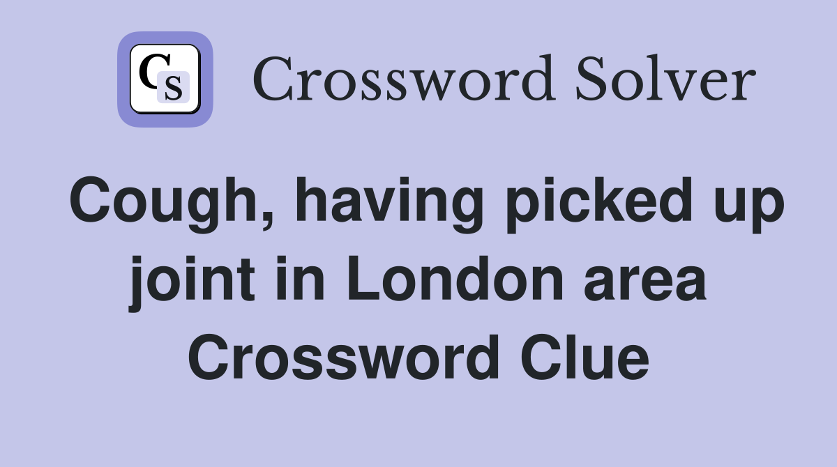 Cough, having picked up joint in London area Crossword Clue