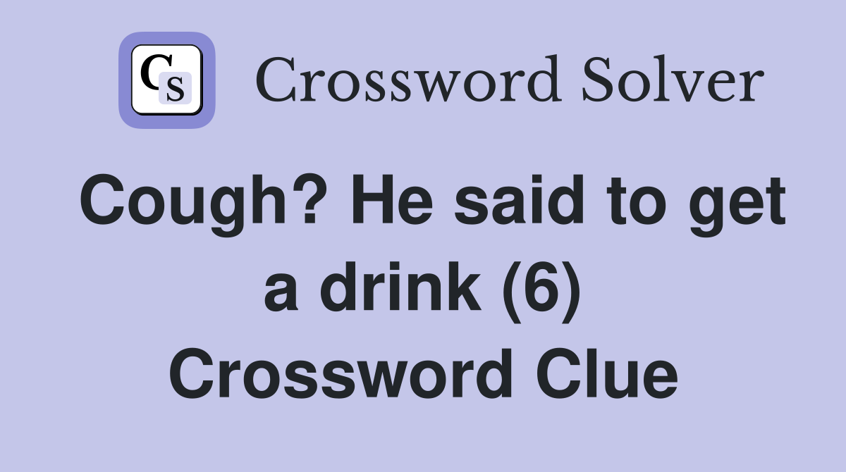 Cough? He said to get a drink (6) Crossword Clue