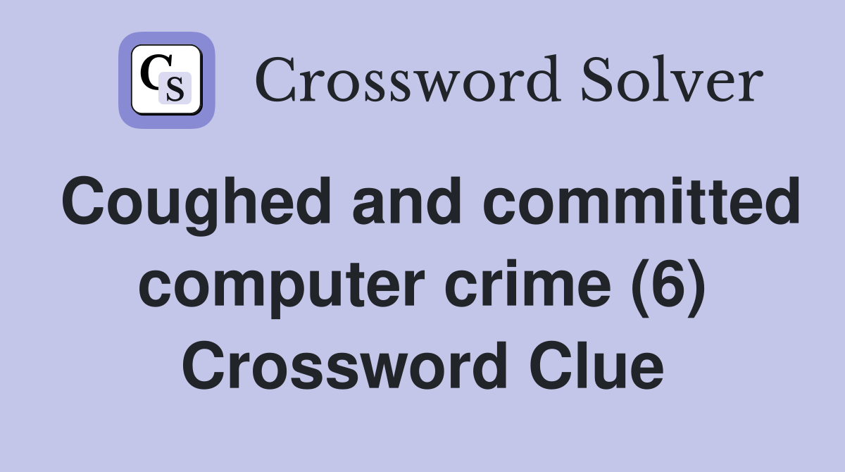 Coughed and committed computer crime (6) Crossword Clue