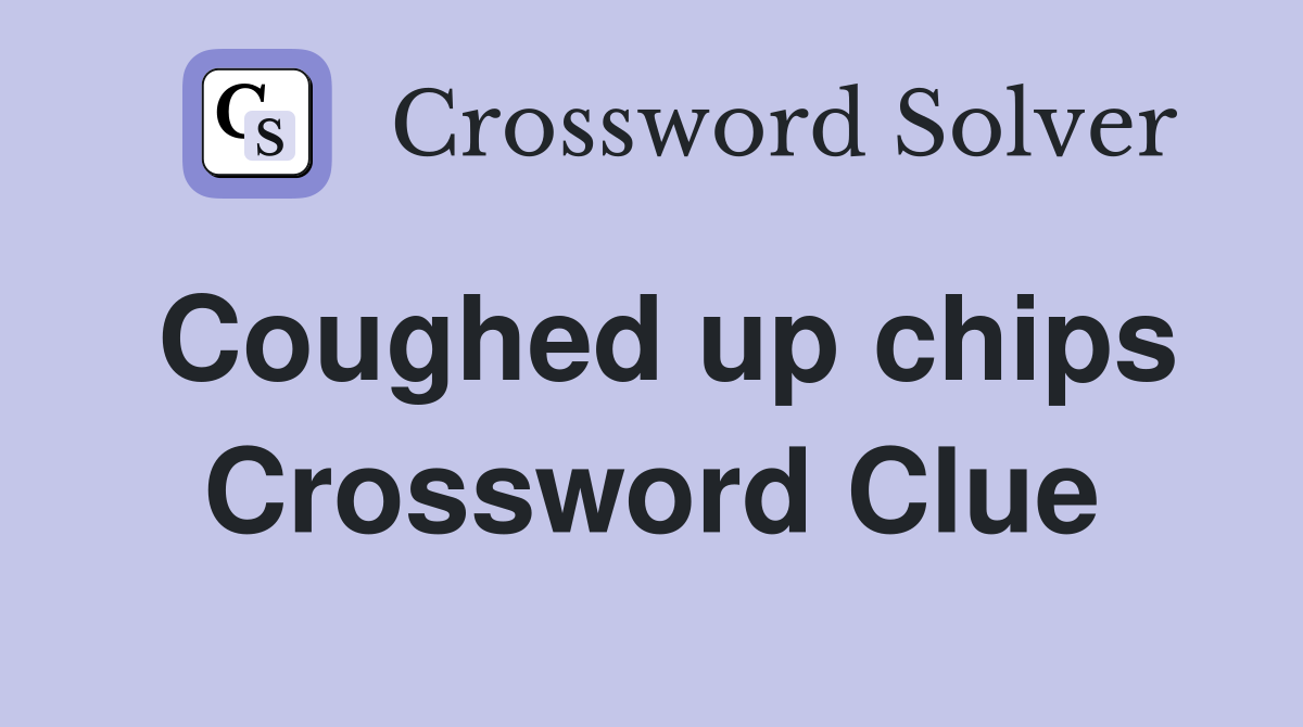 Coughed up chips Crossword Clue