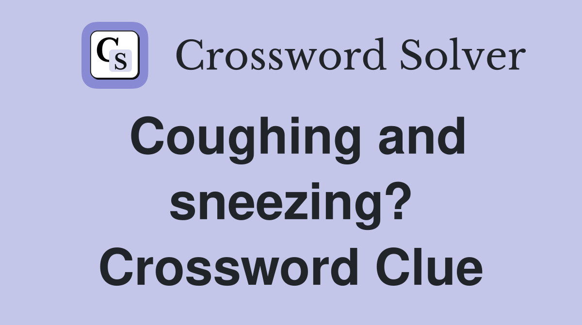 Coughing and sneezing? Crossword Clue