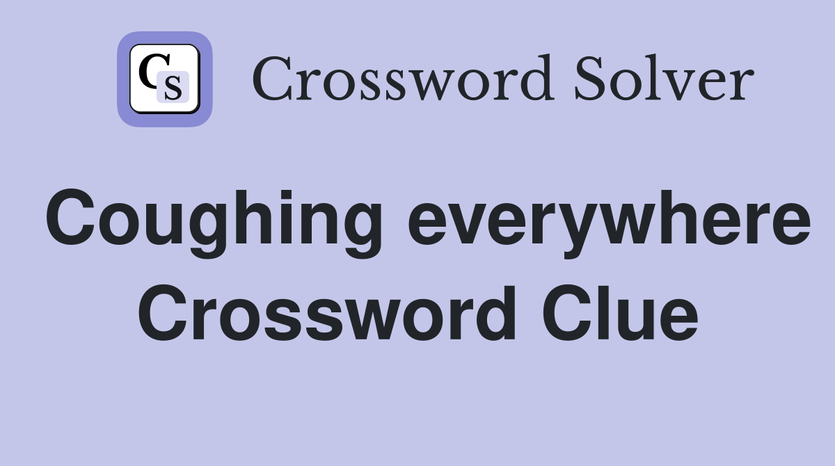 Coughing everywhere Crossword Clue