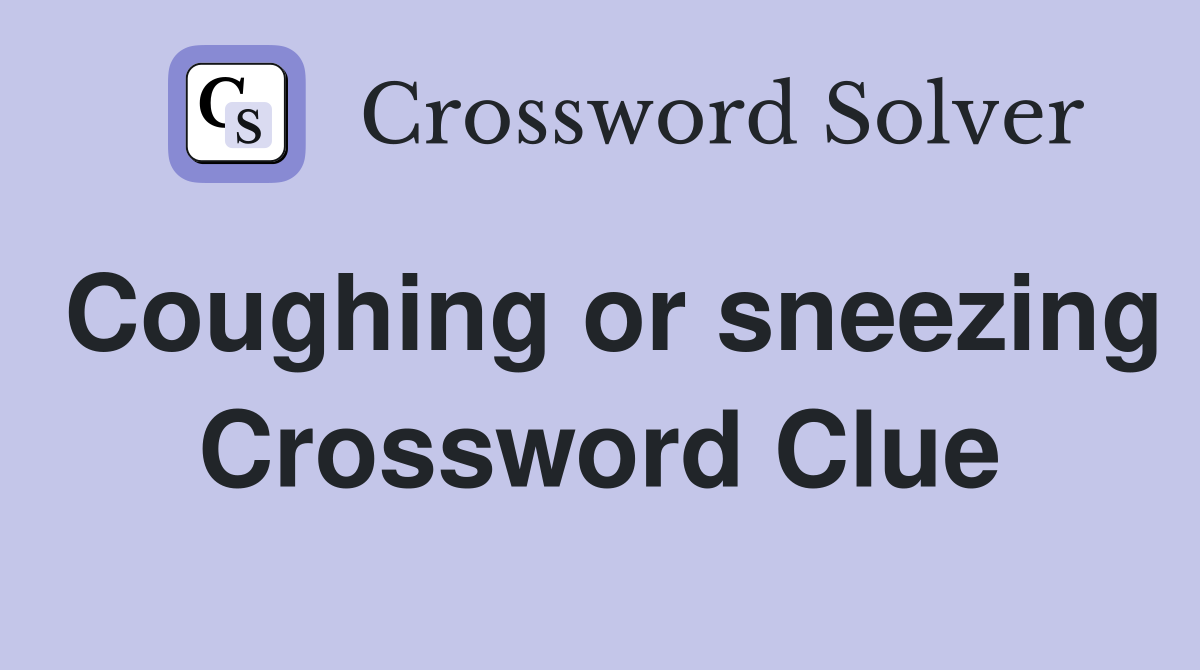 Coughing or sneezing Crossword Clue