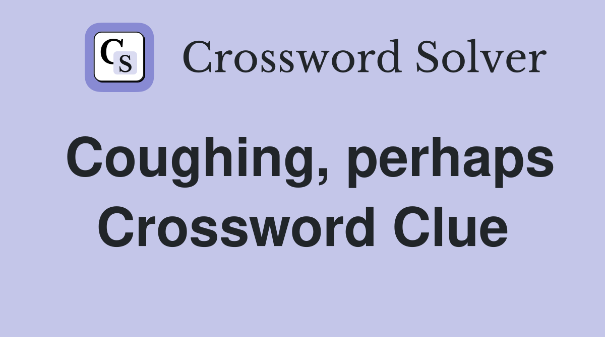 Coughing, perhaps Crossword Clue