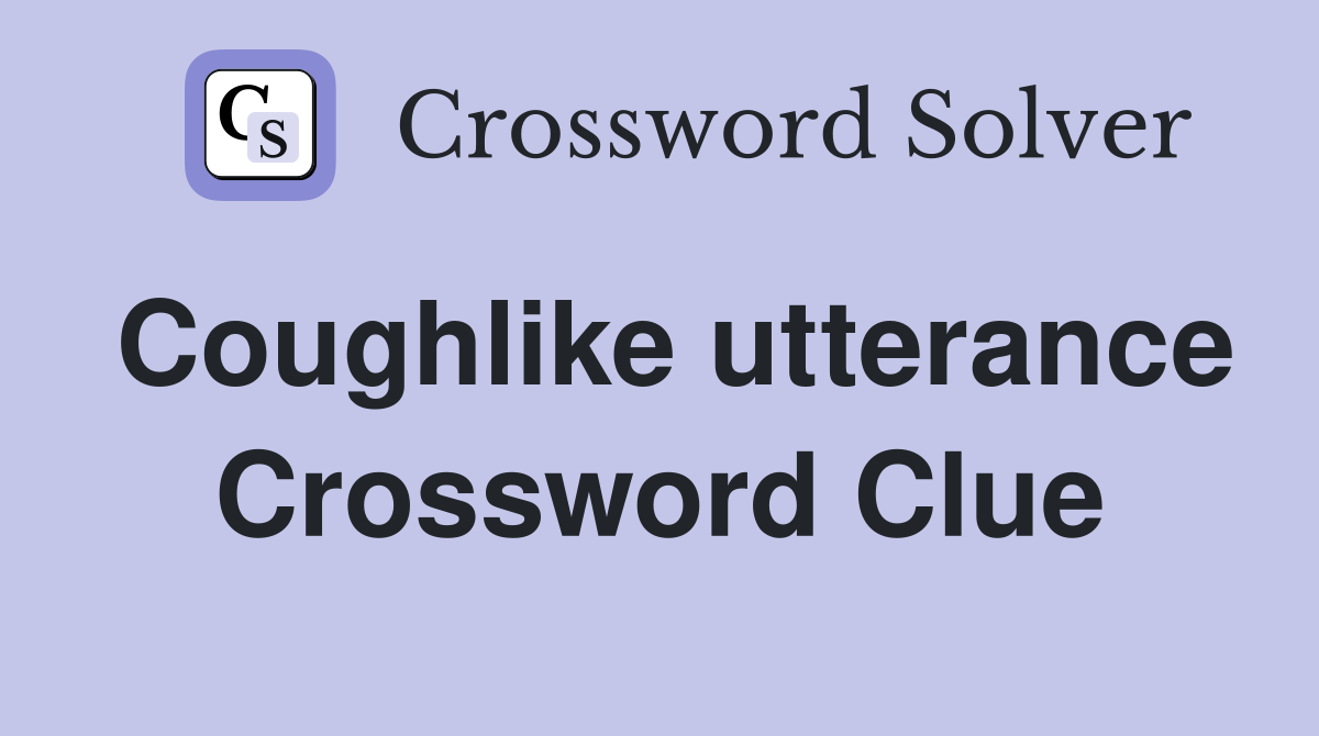 Coughlike utterance Crossword Clue