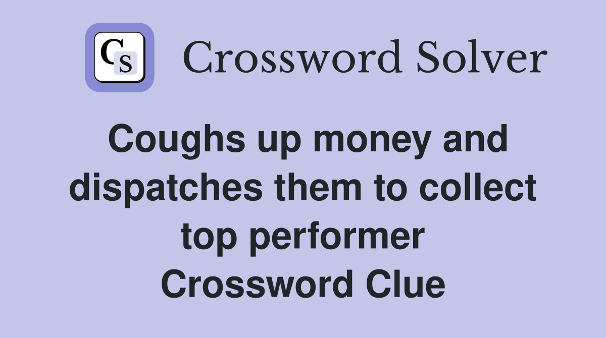 Coughs up money and dispatches them to collect top performer Crossword Clue
