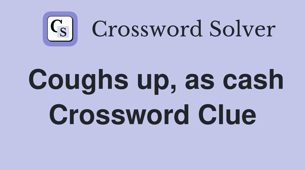 Coughs up, as cash Crossword Clue