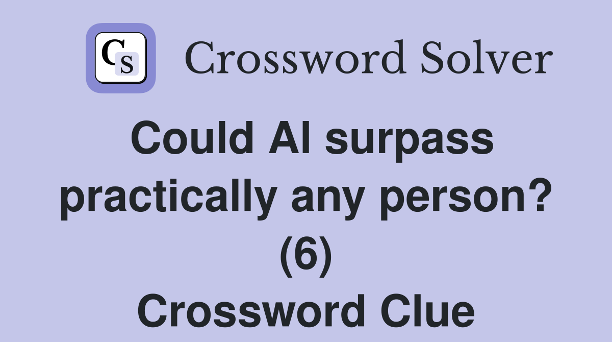 Could Al surpass practically any person? (6) Crossword Clue