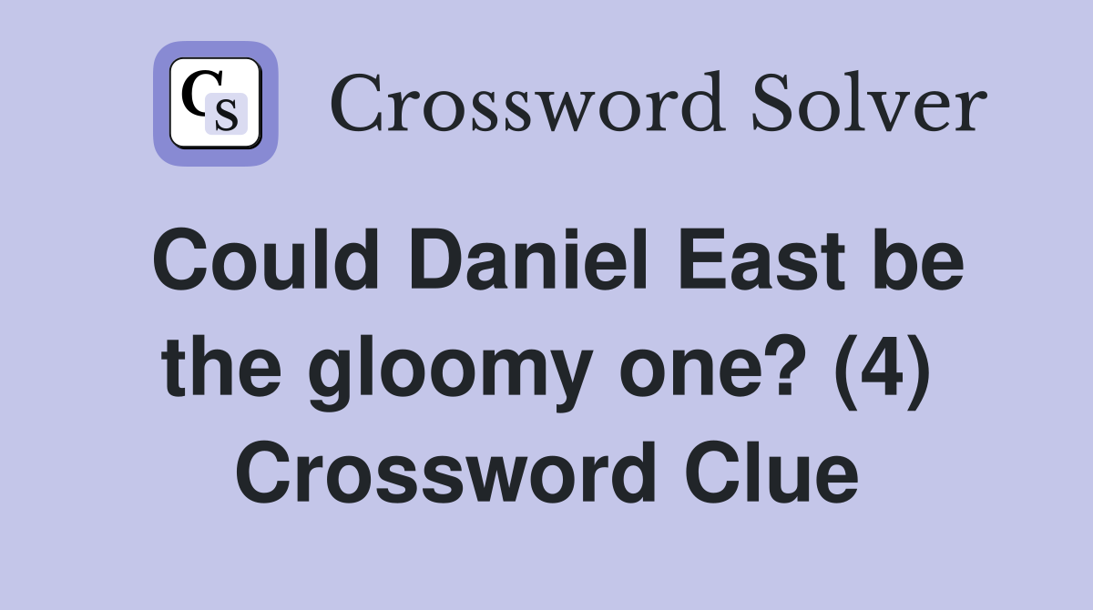 Could Daniel East be the gloomy one? (4) Crossword Clue