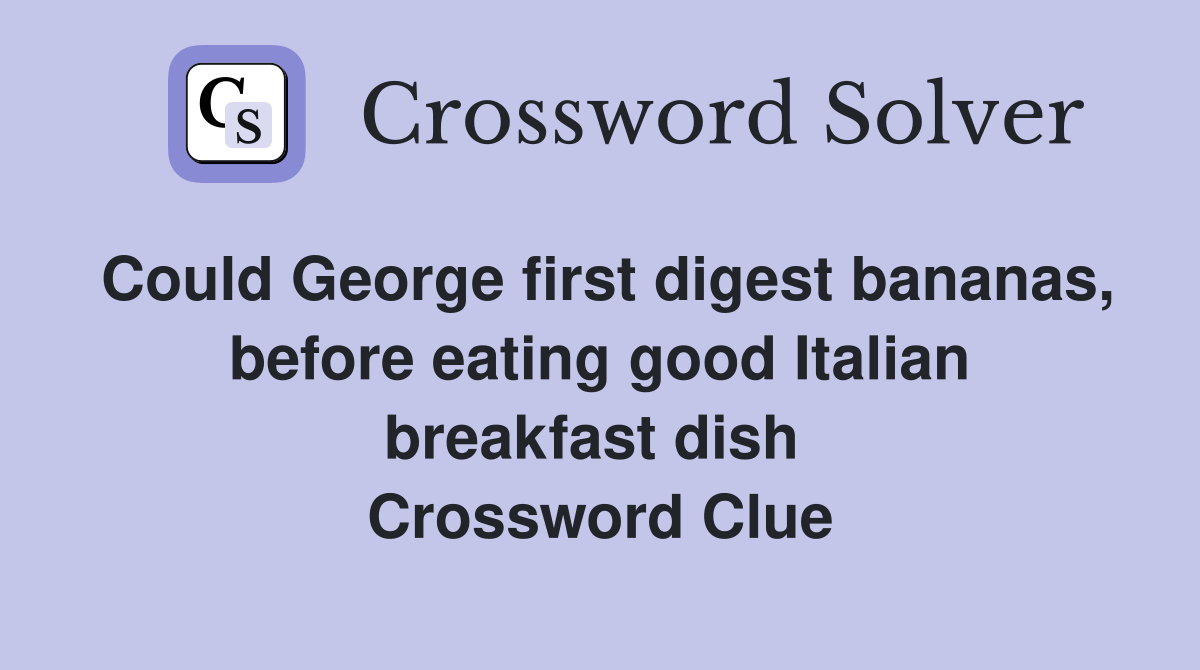Could George first digest bananas, before eating good Italian breakfast dish  Crossword Clue
