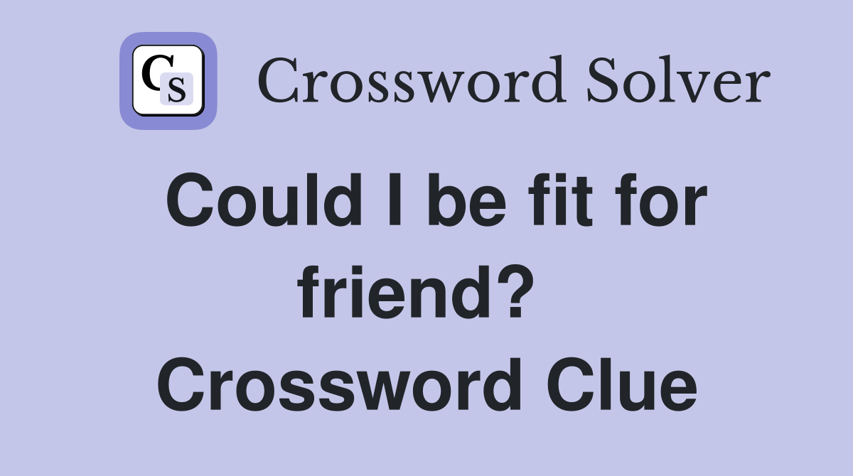 Could I be fit for friend?  Crossword Clue