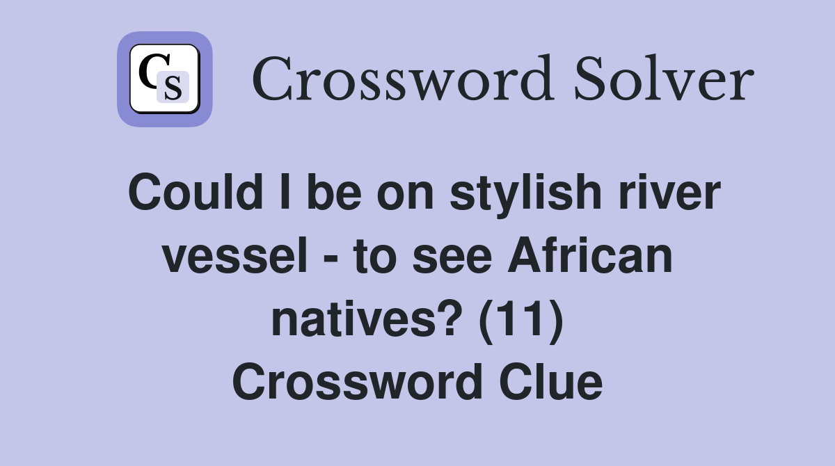 Could I be on stylish river vessel - to see African natives? (11) Crossword Clue