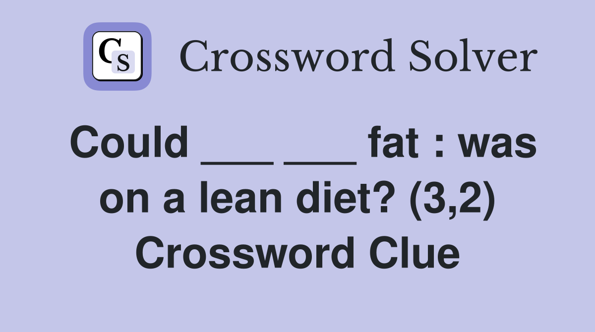 Could ___ ___ fat : was on a lean diet? (3,2) Crossword Clue