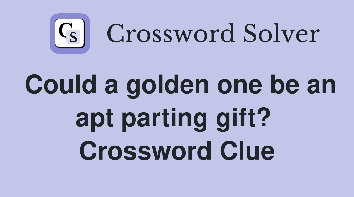 Could a golden one be an apt parting gift?  Crossword Clue