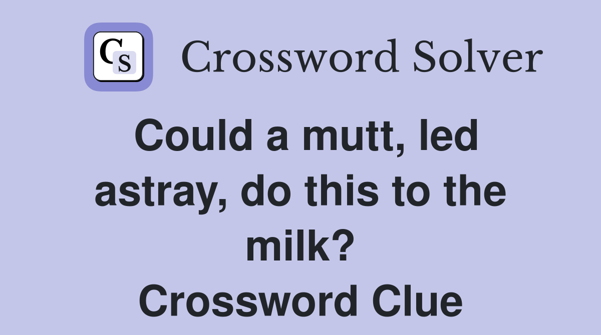 Could a mutt, led astray, do this to the milk? Crossword Clue