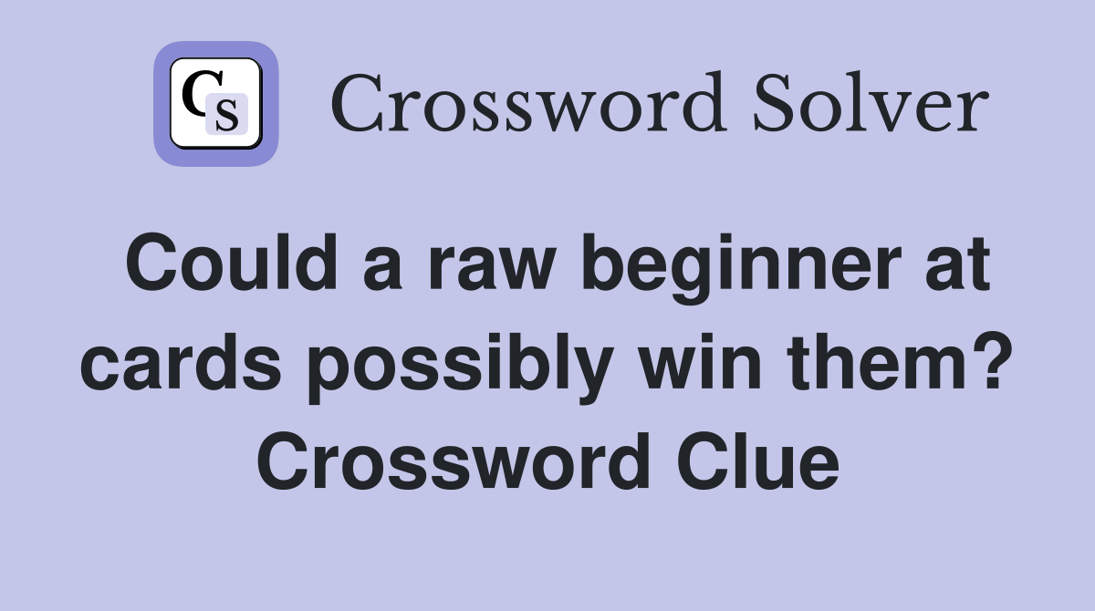 Could a raw beginner at cards possibly win them? Crossword Clue