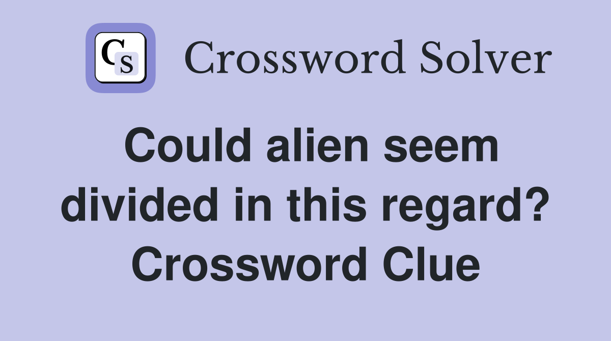 Could alien seem divided in this regard? Crossword Clue
