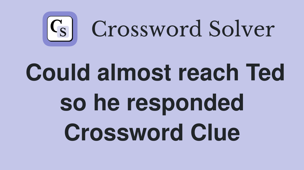 Could almost reach Ted so he responded Crossword Clue