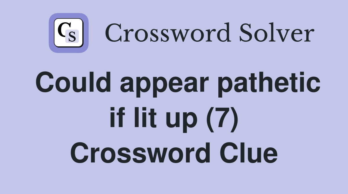 Could appear pathetic if lit up (7) Crossword Clue