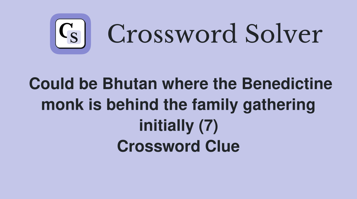 Could be Bhutan where the Benedictine monk is behind the family gathering initially (7) Crossword Clue