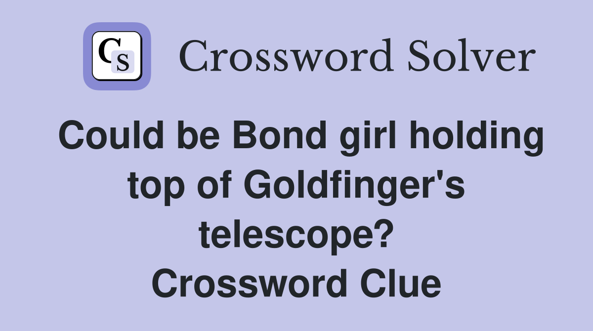 Could be Bond girl holding top of Goldfinger's telescope? Crossword Clue