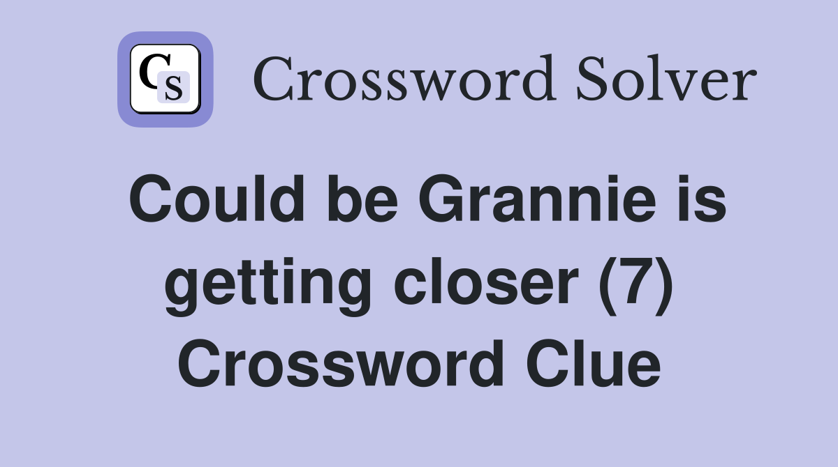 Could be Grannie is getting closer (7) Crossword Clue