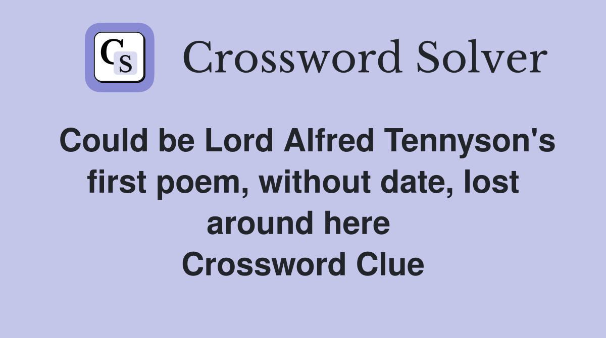 Could be Lord Alfred Tennyson's first poem, without date, lost around here  Crossword Clue
