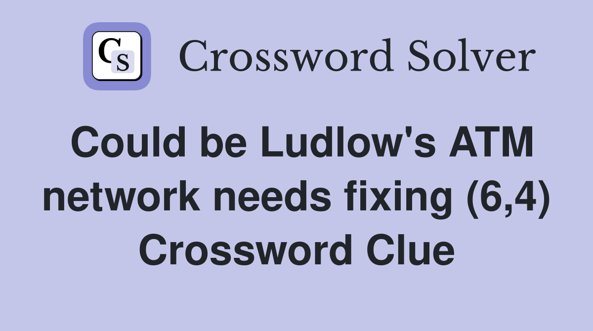 Could be Ludlow's ATM network needs fixing (6,4) Crossword Clue