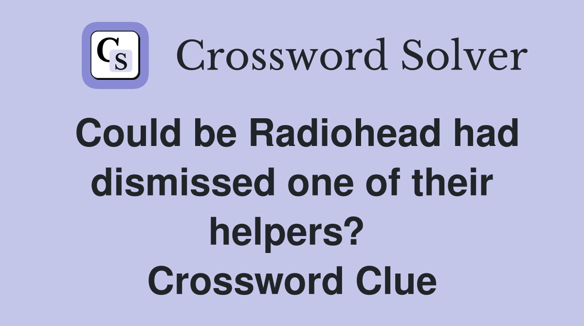 Could be Radiohead had dismissed one of their helpers?  Crossword Clue
