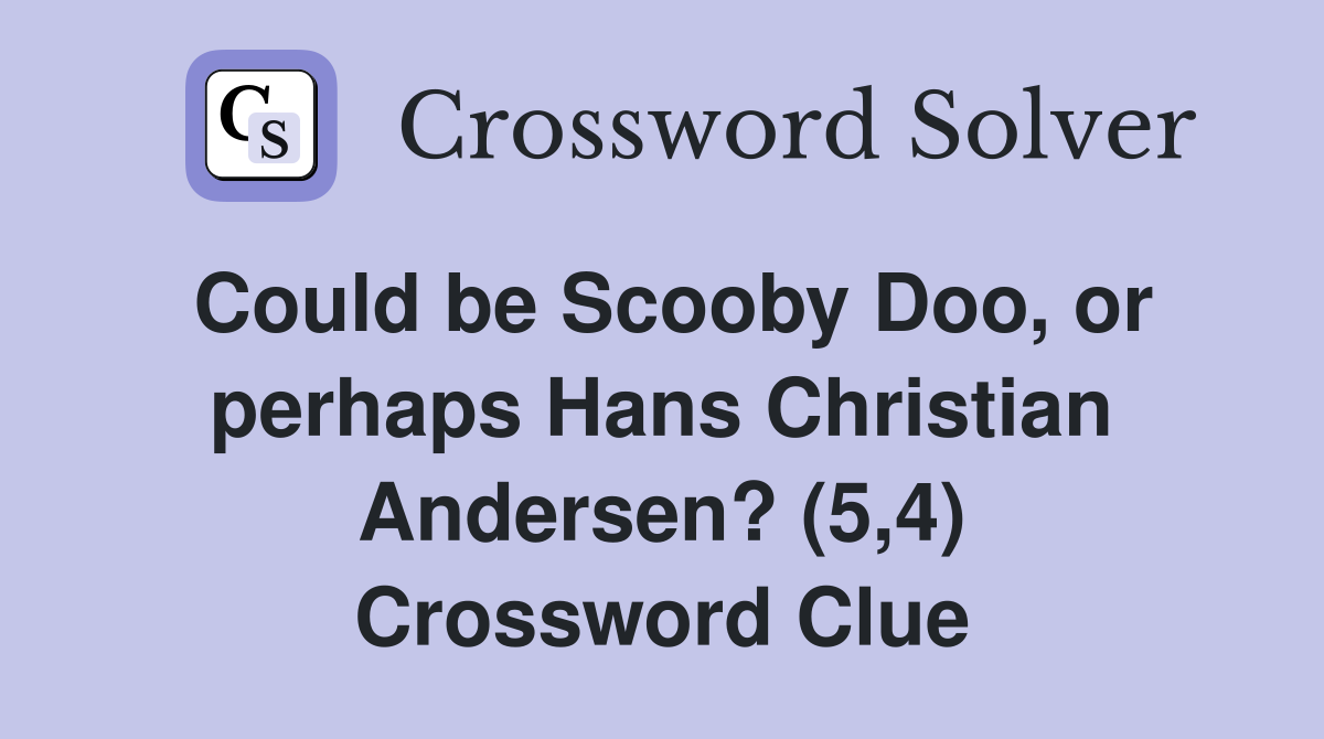 Could be Scooby Doo, or perhaps Hans Christian Andersen? (5,4) Crossword Clue